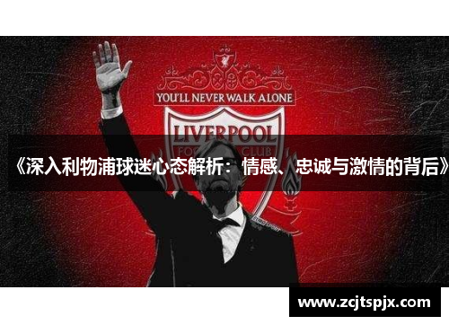 《深入利物浦球迷心态解析：情感、忠诚与激情的背后》