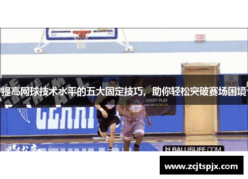 提高网球技术水平的五大固定技巧，助你轻松突破赛场困境
