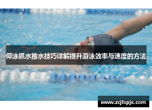 仰泳抓水推水技巧详解提升游泳效率与速度的方法