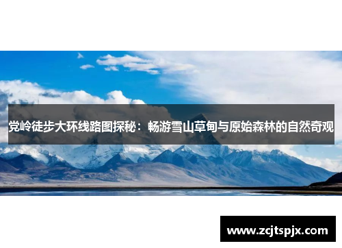 党岭徒步大环线路图探秘：畅游雪山草甸与原始森林的自然奇观