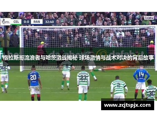 格拉斯哥流浪者与哈茨激战揭秘 球场激情与战术对决的背后故事