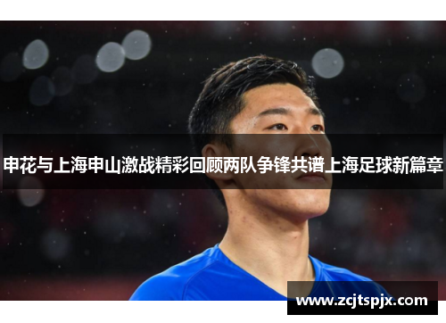 申花与上海申山激战精彩回顾两队争锋共谱上海足球新篇章