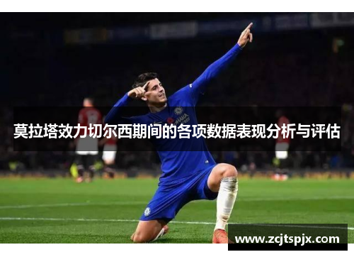莫拉塔效力切尔西期间的各项数据表现分析与评估