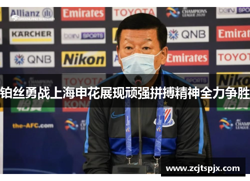 铂丝勇战上海申花展现顽强拼搏精神全力争胜